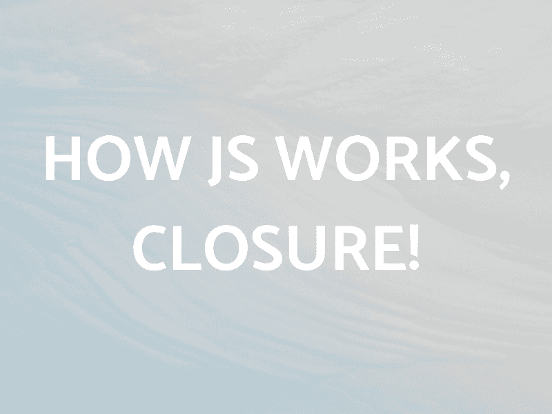 How JS works, Closure!