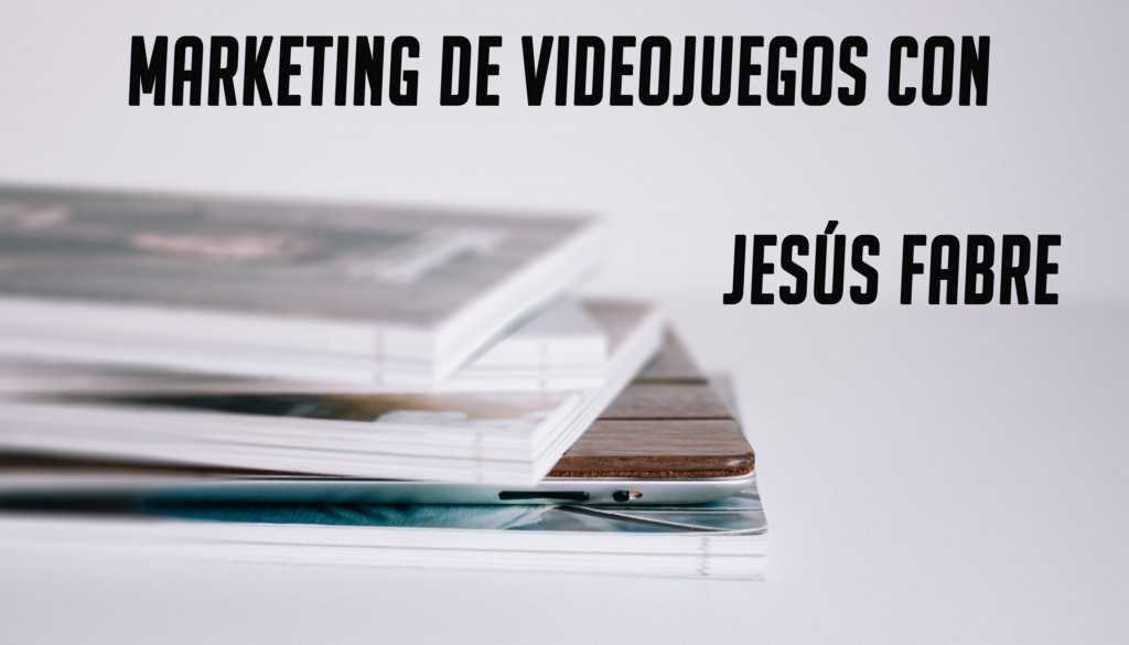 Marketing de videojuegos con Jesús Fabre